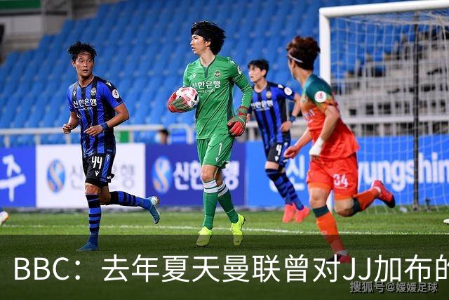 BBC：去年夏天曼联曾对JJ加布的职业发展做出承诺，如今并未兑现